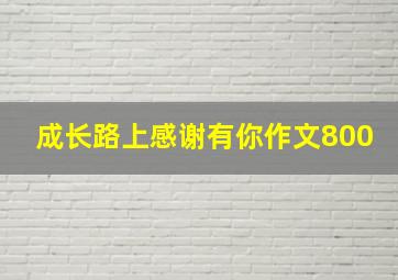 成长路上感谢有你作文800