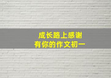 成长路上感谢有你的作文初一