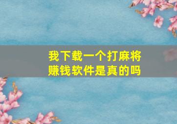 我下载一个打麻将赚钱软件是真的吗