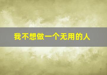 我不想做一个无用的人