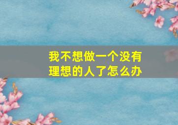 我不想做一个没有理想的人了怎么办