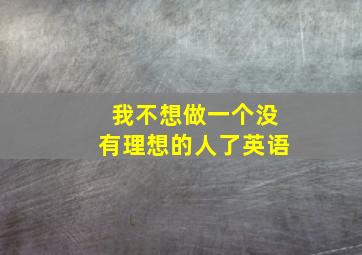 我不想做一个没有理想的人了英语