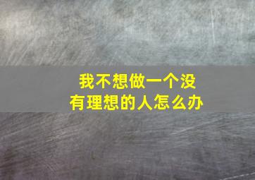 我不想做一个没有理想的人怎么办