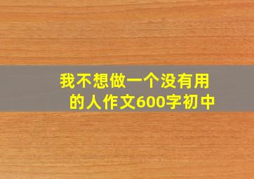 我不想做一个没有用的人作文600字初中