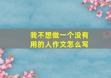 我不想做一个没有用的人作文怎么写