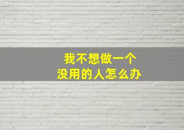 我不想做一个没用的人怎么办