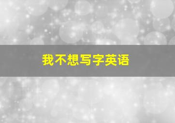 我不想写字英语