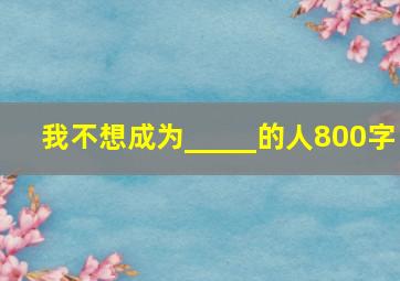 我不想成为_____的人800字