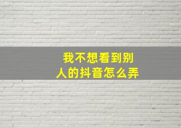 我不想看到别人的抖音怎么弄