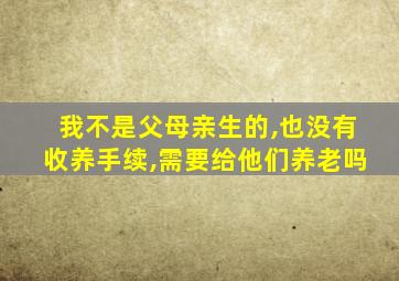 我不是父母亲生的,也没有收养手续,需要给他们养老吗