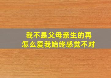 我不是父母亲生的再怎么爱我始终感觉不对