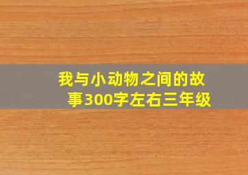 我与小动物之间的故事300字左右三年级