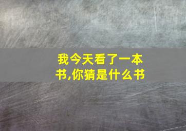 我今天看了一本书,你猜是什么书