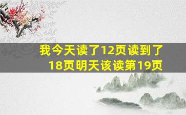 我今天读了12页读到了18页明天该读第19页