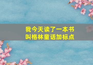 我今天读了一本书叫格林童话加标点