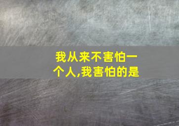 我从来不害怕一个人,我害怕的是