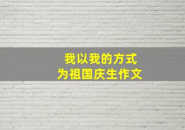 我以我的方式为祖国庆生作文