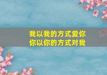 我以我的方式爱你你以你的方式对我