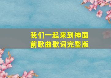 我们一起来到神面前歌曲歌词完整版