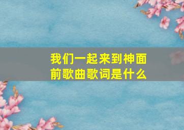 我们一起来到神面前歌曲歌词是什么