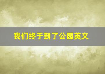 我们终于到了公园英文