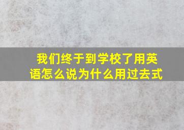 我们终于到学校了用英语怎么说为什么用过去式