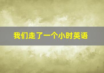 我们走了一个小时英语