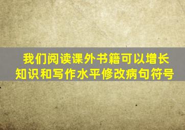 我们阅读课外书籍可以增长知识和写作水平修改病句符号