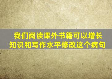 我们阅读课外书籍可以增长知识和写作水平修改这个病句