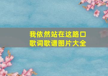 我依然站在这路口歌词歌谱图片大全