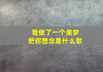 我做了一个美梦把你想念是什么歌