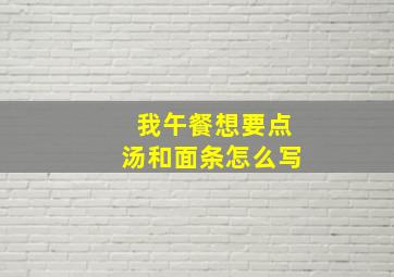 我午餐想要点汤和面条怎么写