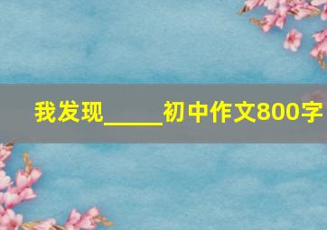 我发现_____初中作文800字