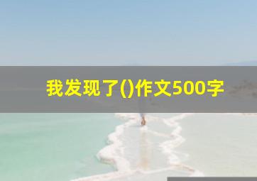 我发现了()作文500字