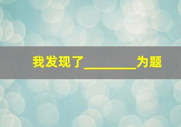 我发现了________为题