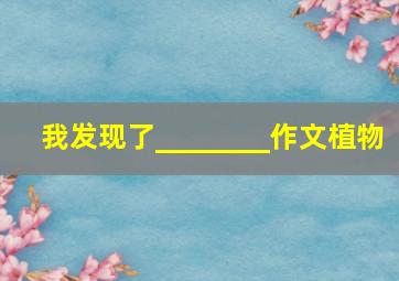 我发现了________作文植物