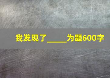 我发现了_____为题600字