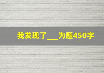 我发现了___为题450字