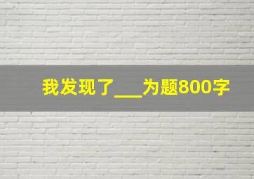 我发现了___为题800字