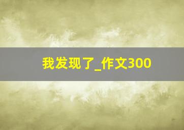 我发现了_作文300