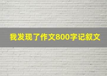 我发现了作文800字记叙文