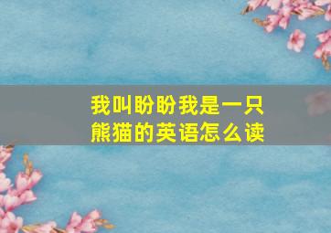 我叫盼盼我是一只熊猫的英语怎么读