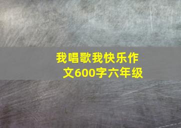 我唱歌我快乐作文600字六年级