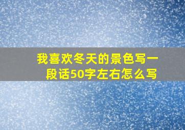 我喜欢冬天的景色写一段话50字左右怎么写