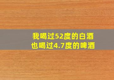 我喝过52度的白酒也喝过4.7度的啤酒