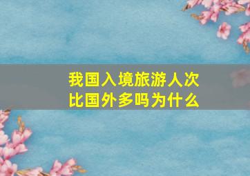 我国入境旅游人次比国外多吗为什么