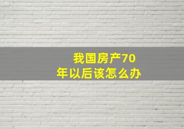 我国房产70年以后该怎么办