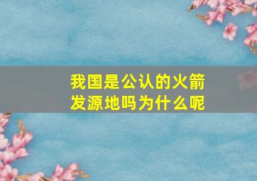 我国是公认的火箭发源地吗为什么呢