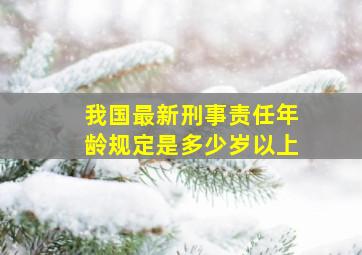 我国最新刑事责任年龄规定是多少岁以上