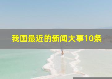 我国最近的新闻大事10条